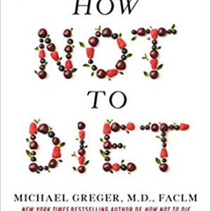 How Not to Diet: The Groundbreaking Science of Healthy, Permanent Weight Loss